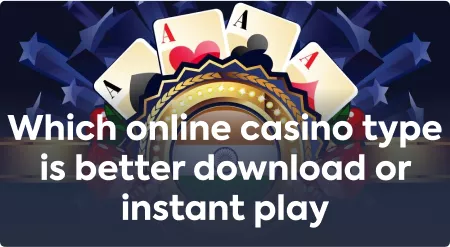 Which online casino type is better download or instant play?