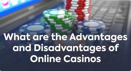 What are the Advantages and Disadvantages of Online Casinos